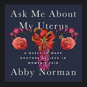 Why can’t we just believe women?: A review of Abby Norman’s “Ask Me About My&nbsp;Uterus”